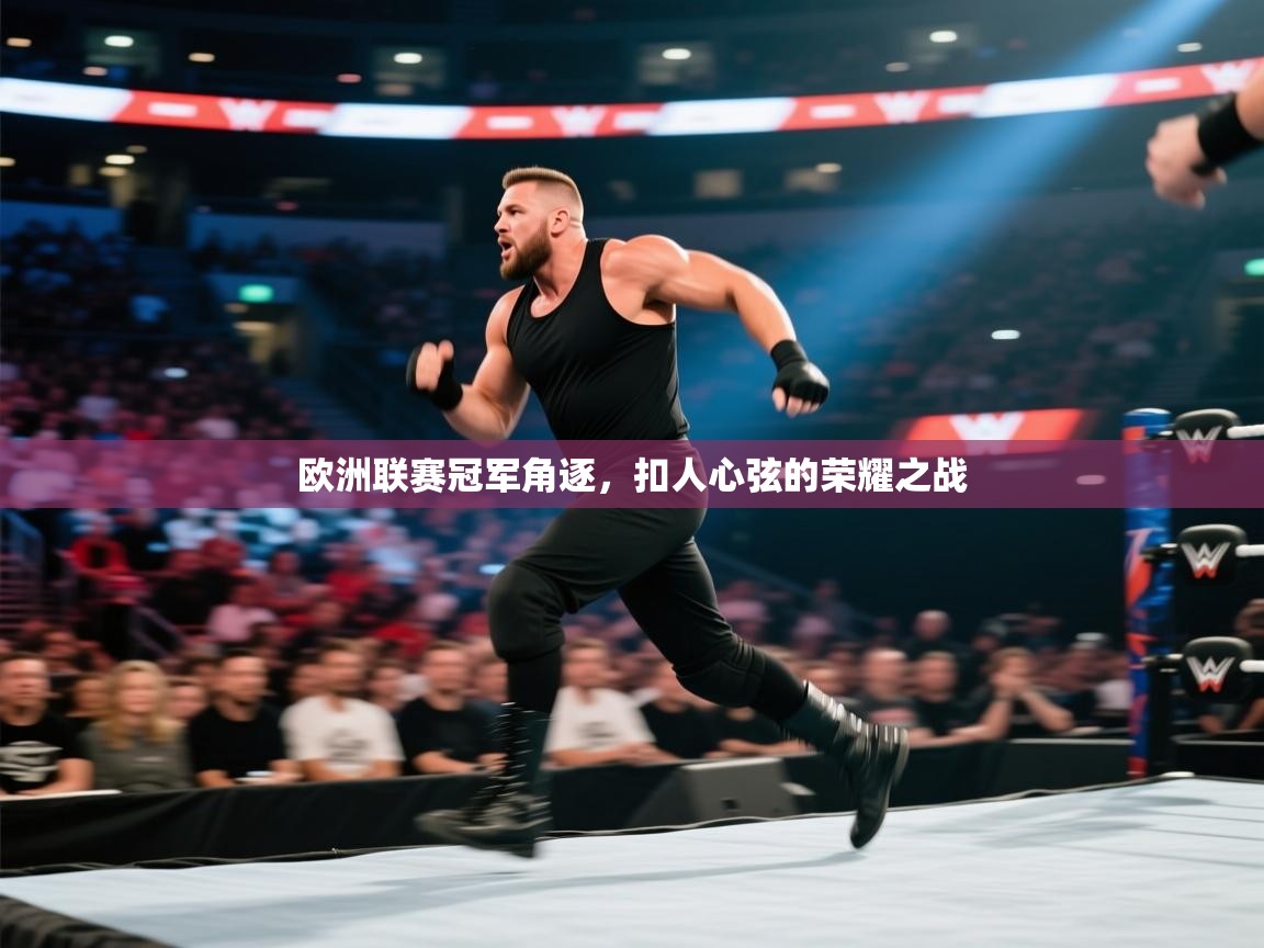 欧洲联赛冠军角逐，扣人心弦的荣耀之战