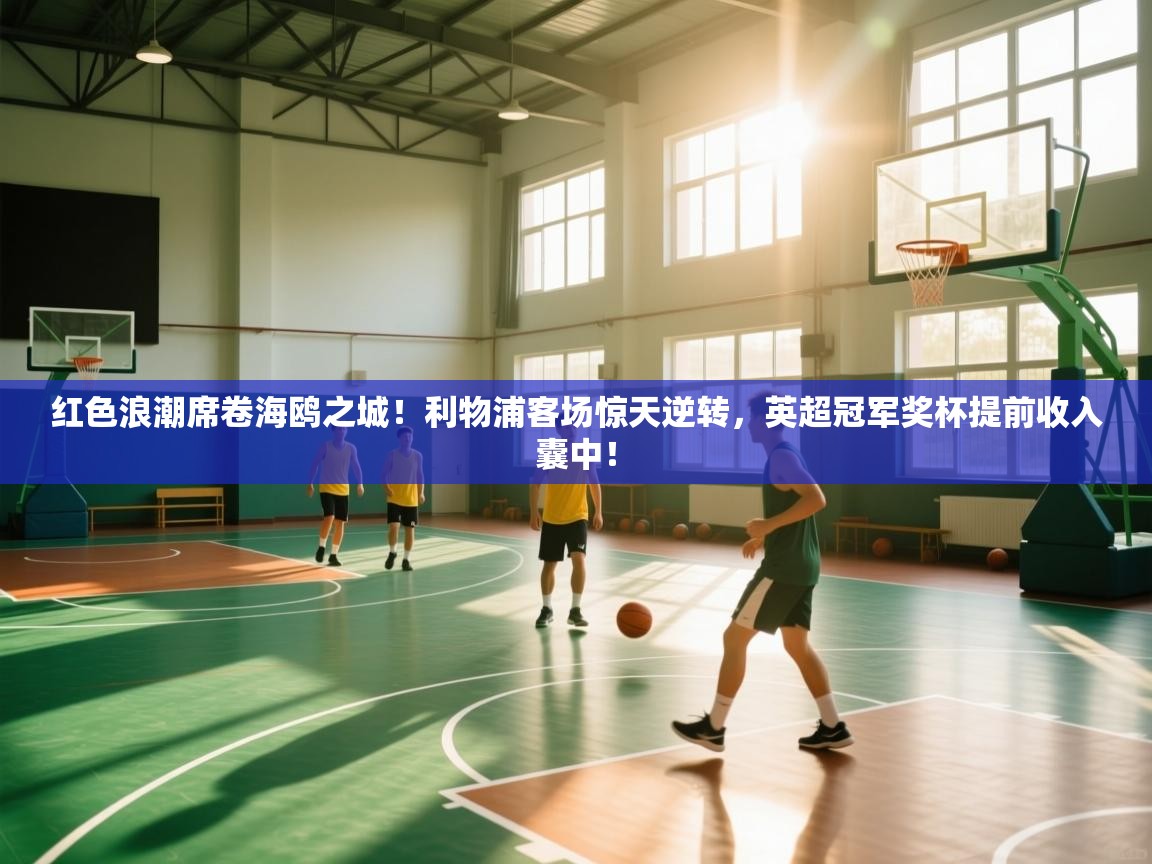 红色浪潮席卷海鸥之城！利物浦客场惊天逆转，英超冠军奖杯提前收入囊中！