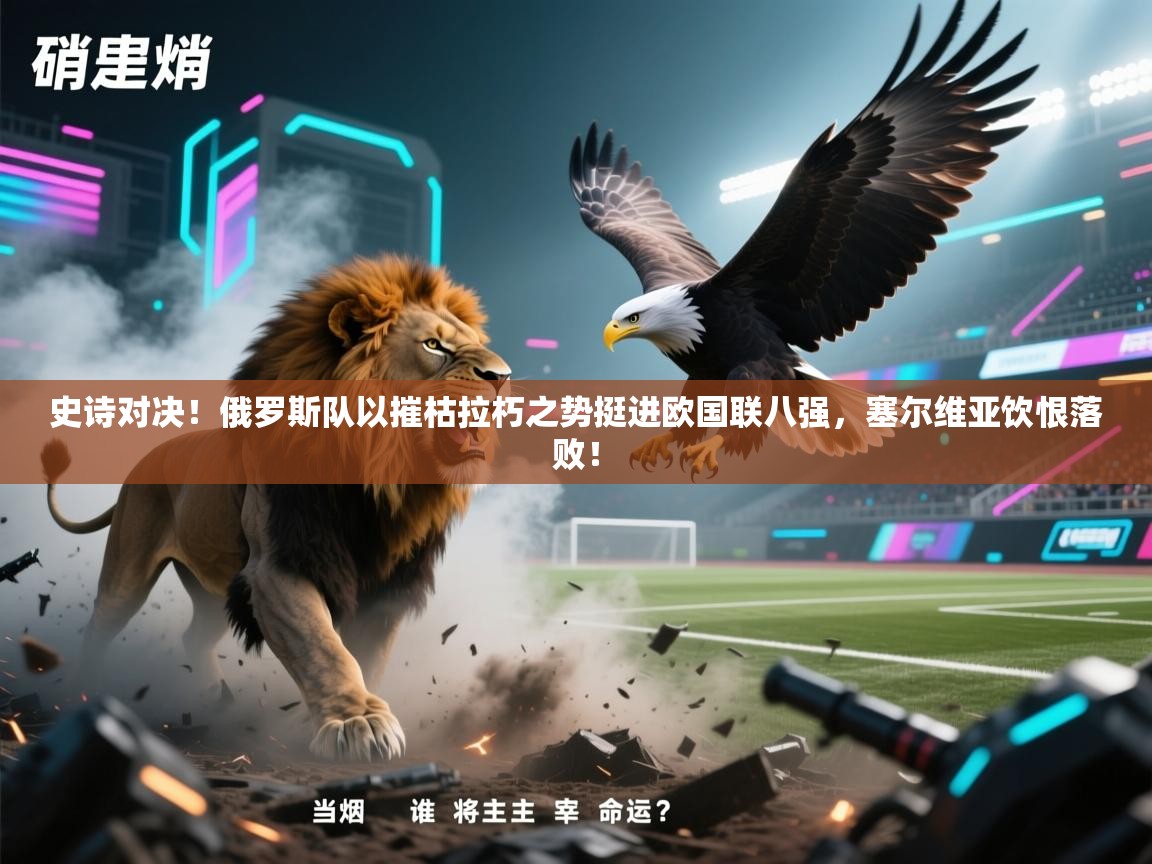 史诗对决！俄罗斯队以摧枯拉朽之势挺进欧国联八强，塞尔维亚饮恨落败！