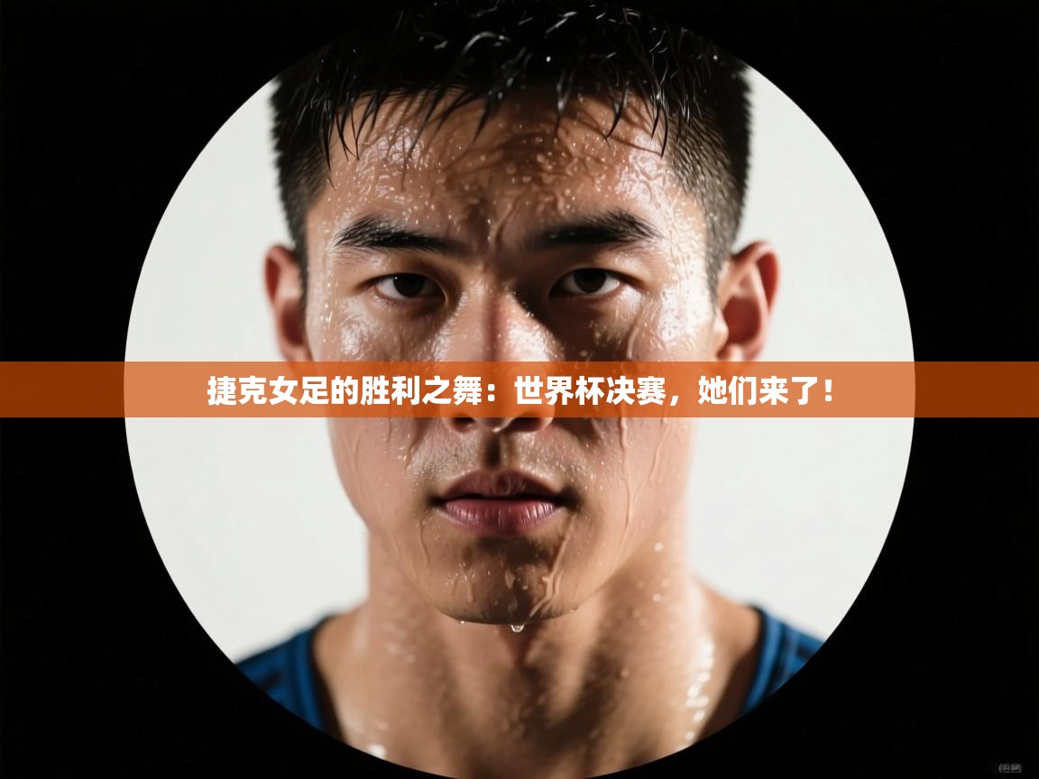 捷克女足的胜利之舞：世界杯决赛，她们来了！  第1张