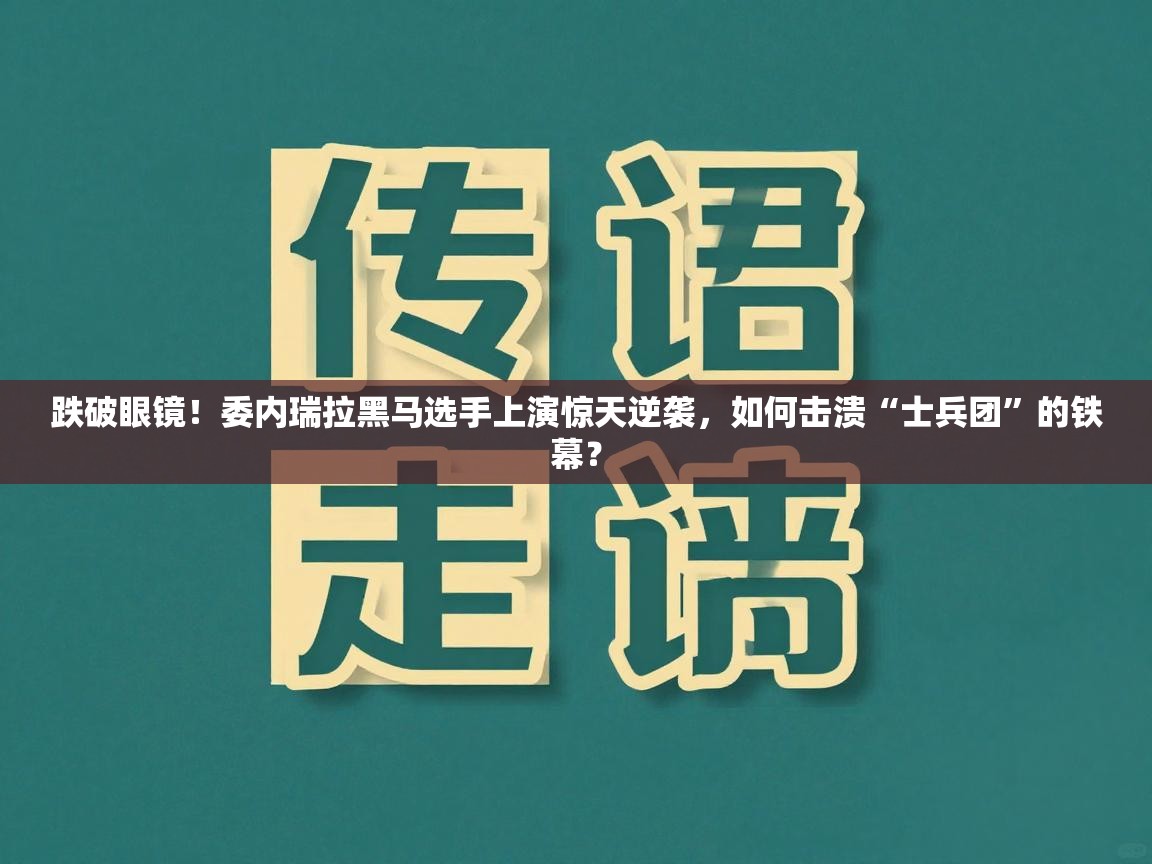 跌破眼镜！委内瑞拉黑马选手上演惊天逆袭，如何击溃“士兵团”的铁幕？  第1张