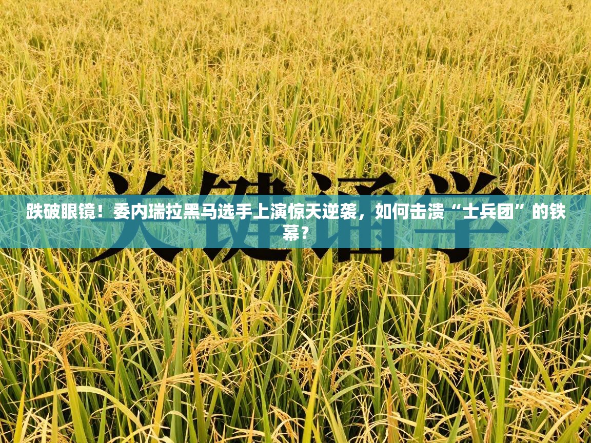 跌破眼镜！委内瑞拉黑马选手上演惊天逆袭，如何击溃“士兵团”的铁幕？  第2张