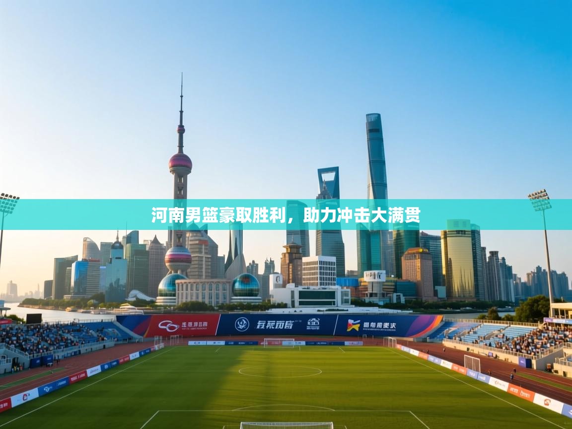 河南男篮豪取胜利，助力冲击大满贯  第1张