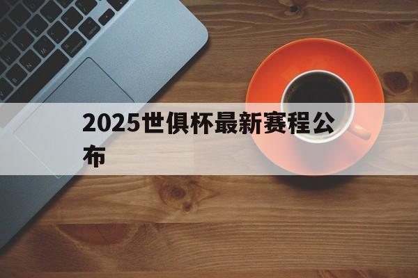 开云体育app-2025世俱杯最新赛程公布(2025世俱杯最新赛程公布时间)
